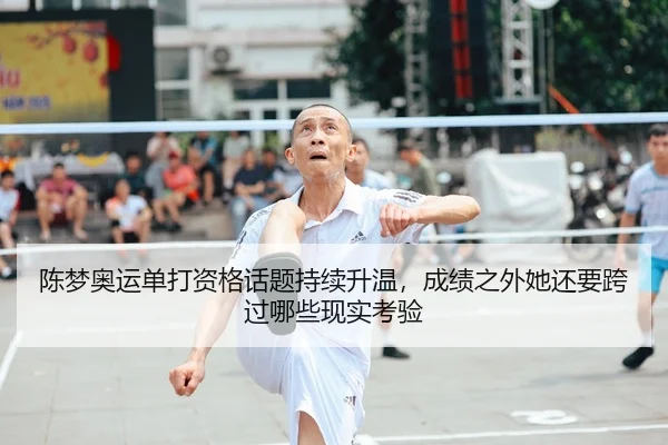 陈梦奥运单打资格话题持续升温，成绩之外她还要跨过哪些现实考验