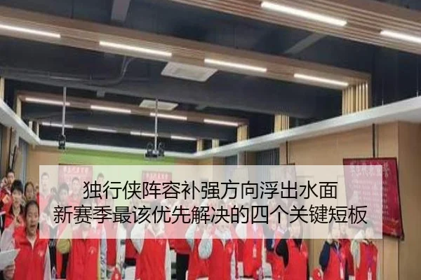 独行侠阵容补强方向浮出水面 新赛季最该优先解决的四个关键短板